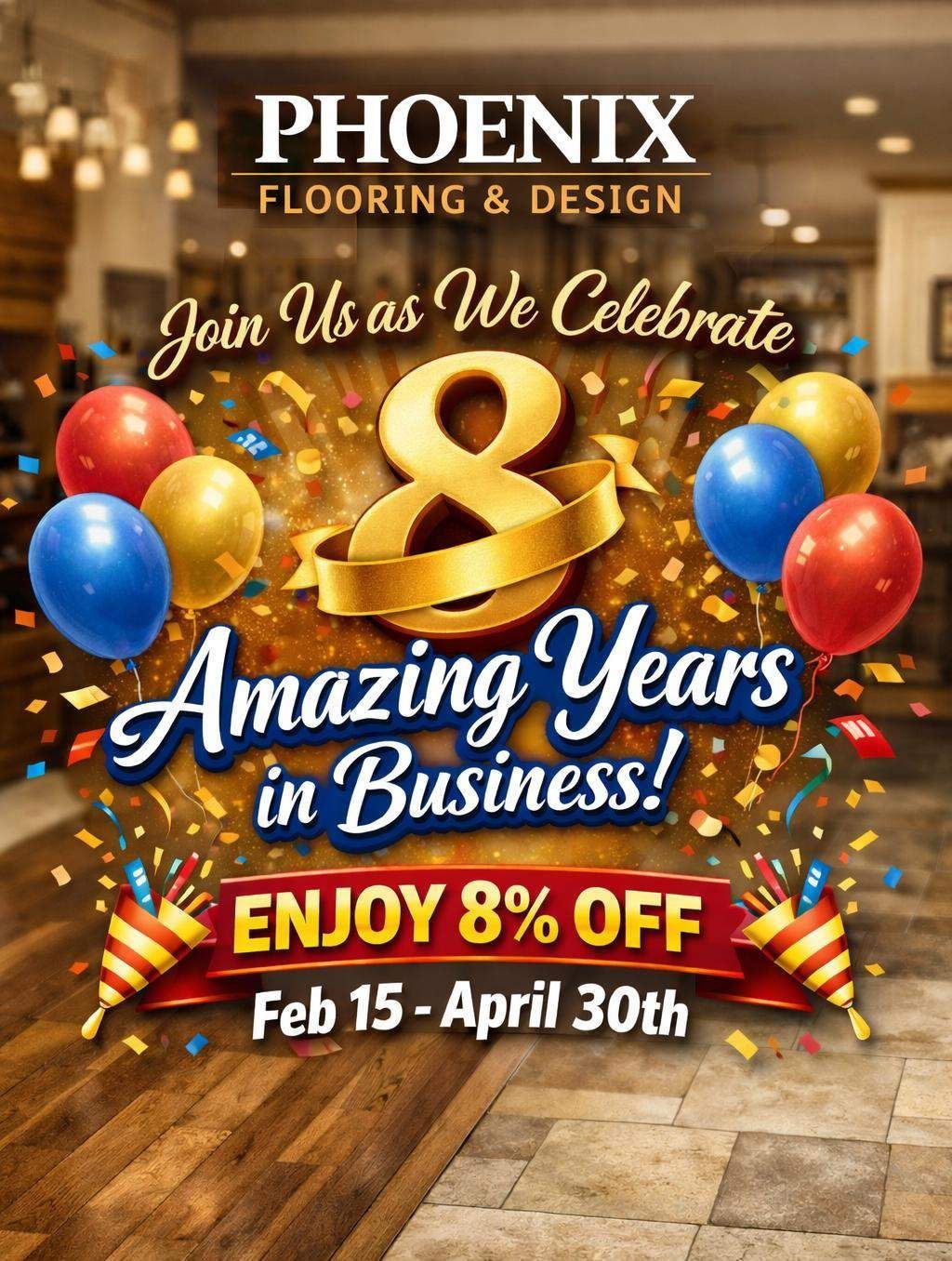 Phoenix Flooring & Design celebrating 8 years with an 8% off sale from Feb 15 - April 30th. Balloons, confetti, and a ribbon.