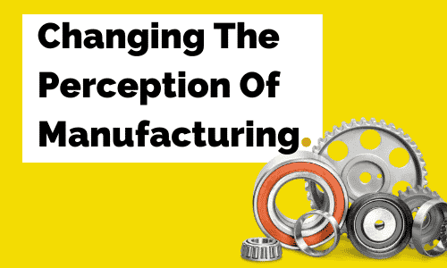 A bunch of gears and bearings on a yellow background with the words `` changing the perception of manufacturing ''.