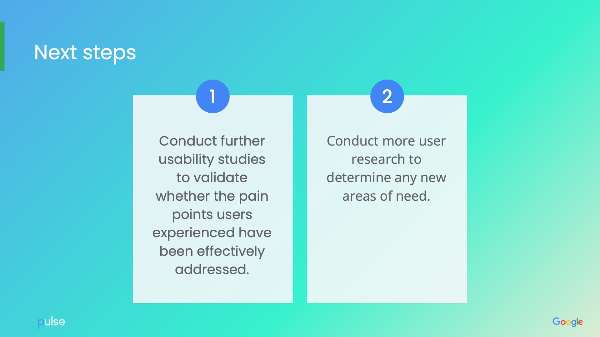 Next steps: Two cards with numbered suggestions. 1: Usability studies. 2: User research to find new needs.