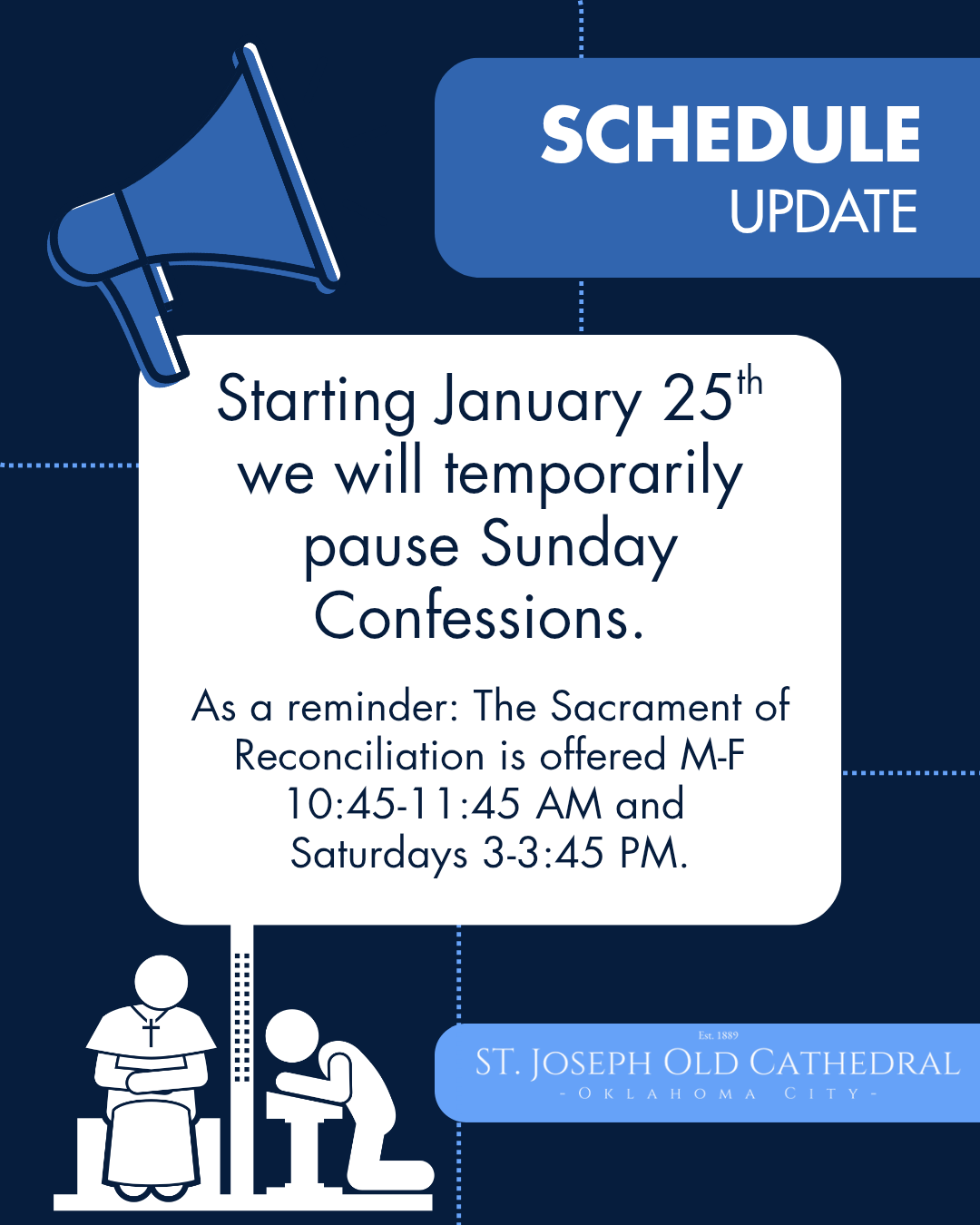 Starting January 25th we will temporarily pause Sunday Confessions.
As a reminder the Sacrament of Reconciliation is offered M-F 10:45-11:45 AM and Saturdays 3-3:45 PM.