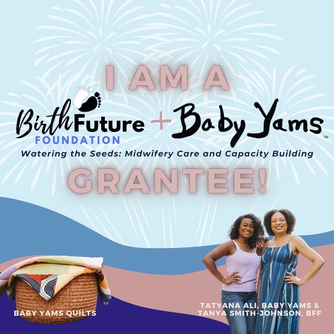 Graphic announcing “I Am a Grantee!” featuring the Birth Future Foundation and Baby Yams logos, with the text “Watering the Seeds: Midwifery Care and Capacity Building.” Firework-style bursts appear in the background. At the bottom right, two smiling women stand side by side, identified as Tatyana Ali of Baby Yams and Tanya Smith-Johnson of Birth Future Foundation. At the bottom left is a photo of colorful Baby Yams quilts folded in a basket.