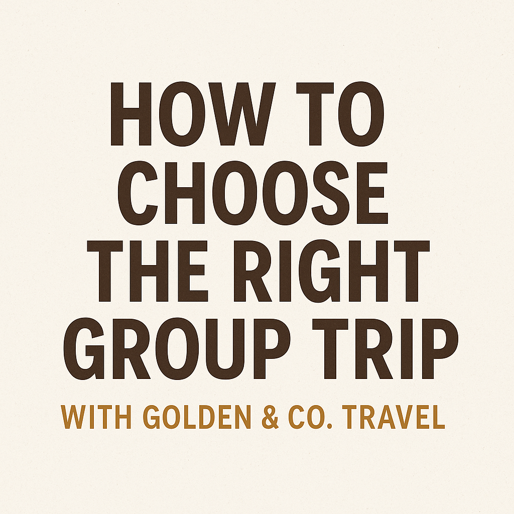 How to Choose the Right Group Trip with Golden & Co. Travel