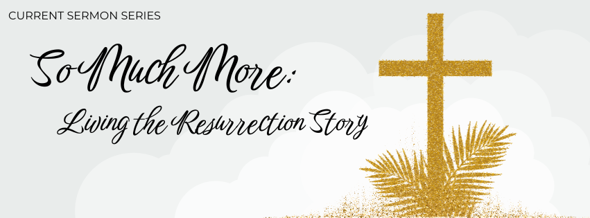 Current Sermon Series - So Much More: Living the Resurrection Story