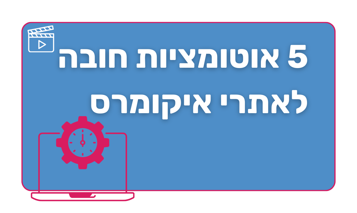 תמונת פוסט - 5 אוטומציות חובה לאתרי איקומרס