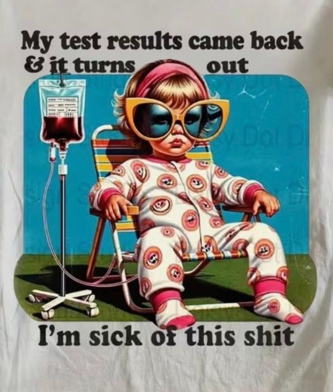 Baby in sunglasses sits by IV bag; text says, “My test results came back & it turns out I’m sick of this shit.”
