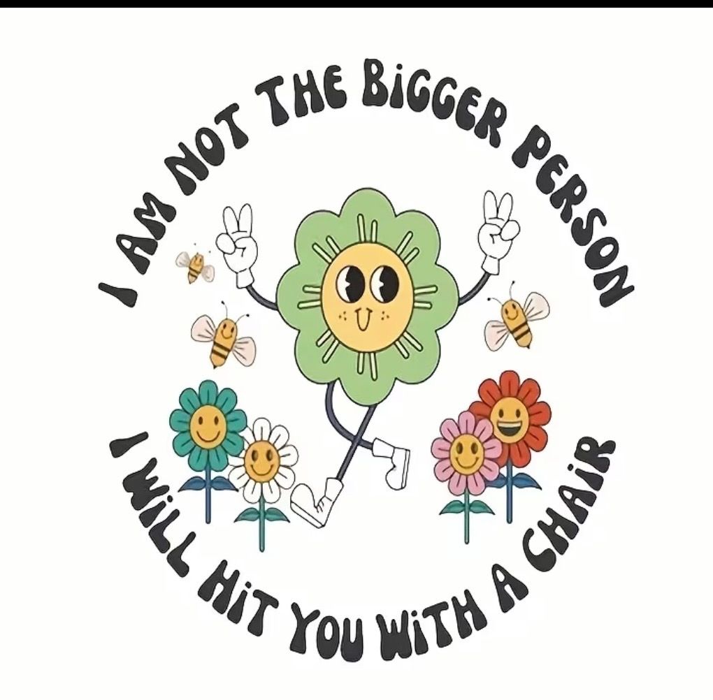 Cartoon flowers holding peace signs with bees, surrounded by text: “I am not the bigger person… I will hit you with a chair.”
