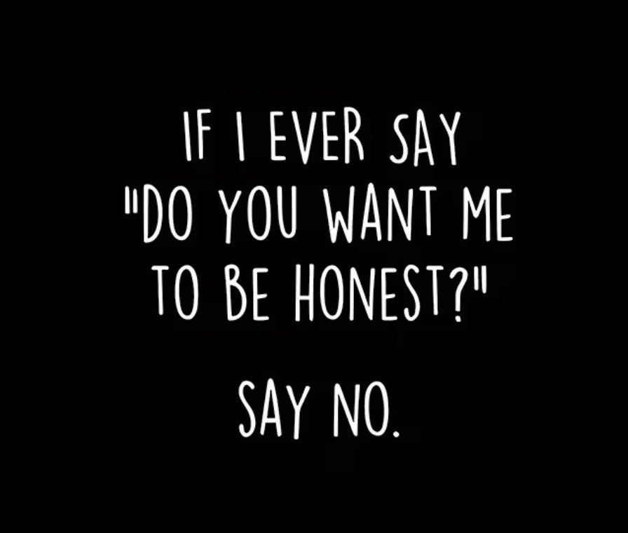 T-Shirt, “If I ever say ‘Do you want me to be honest?’ Say no.”