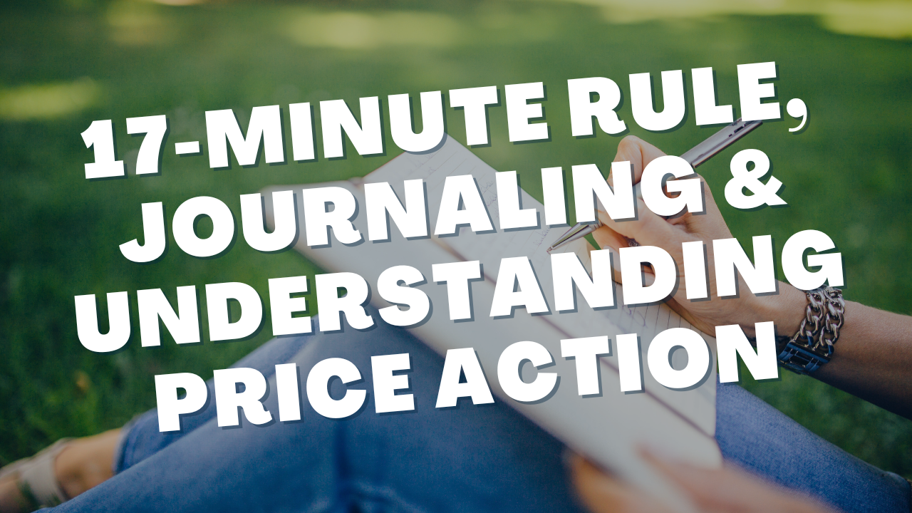 17-Minute Rule, Daily Journaling & Understanding Price Action