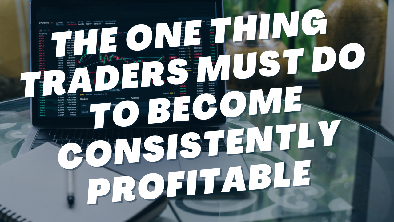 The One Thing Traders Must Do to Become Consistently Profitable