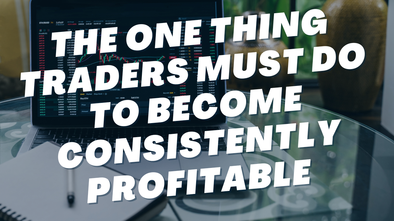 The One Thing Traders Must Do To Become Consistently Profitable