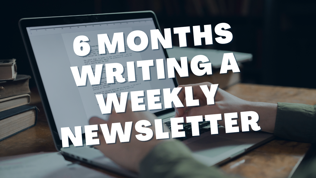 My Experience: 6 Months of Writing a Weekly Newsletter