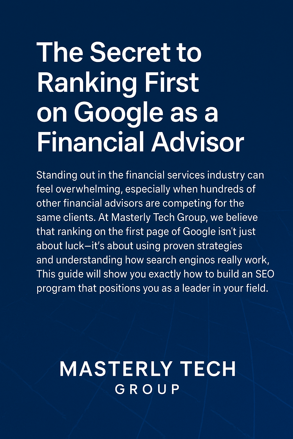 Digital graphic with a deep blue grid background. Large white headline reads: “The Secret to Ranking First on Google as a Financial Advisor.” Below, smaller text explains that Masterly Tech Group helps financial advisors use proven SEO strategies to stand out online. The bottom features the Masterly Tech Group logo.