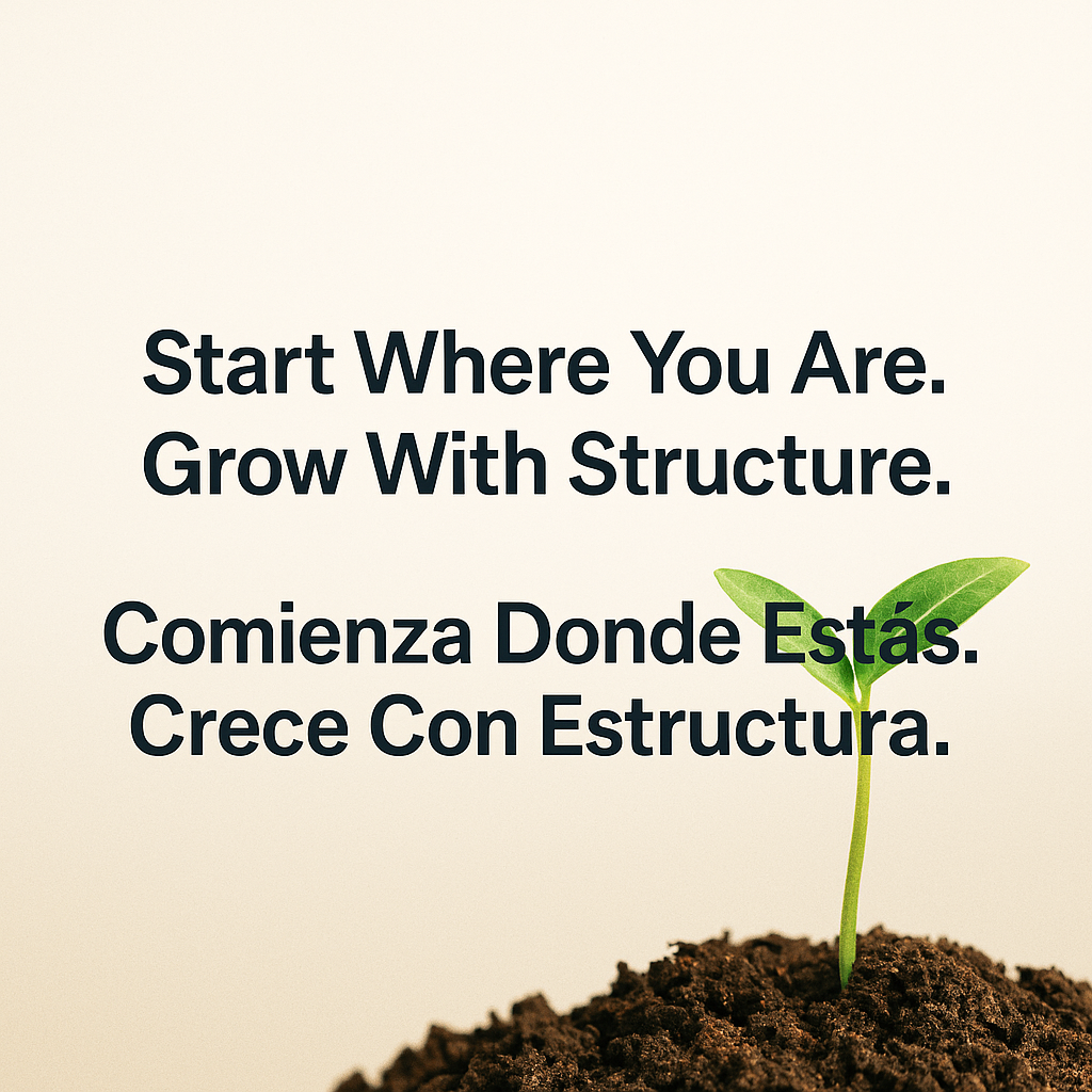 Start where you are. Grow with structure.
Comienza donde estás. Crece con estructura.