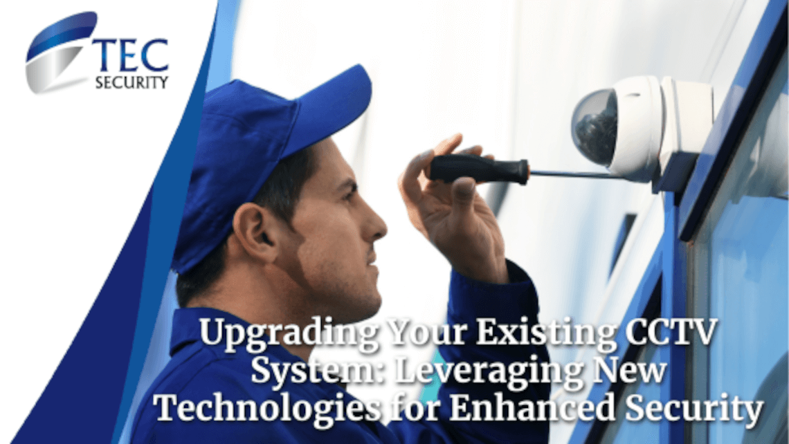 Upgrading Your Existing CCTV System: Leveraging New Technologies for Enhanced Security