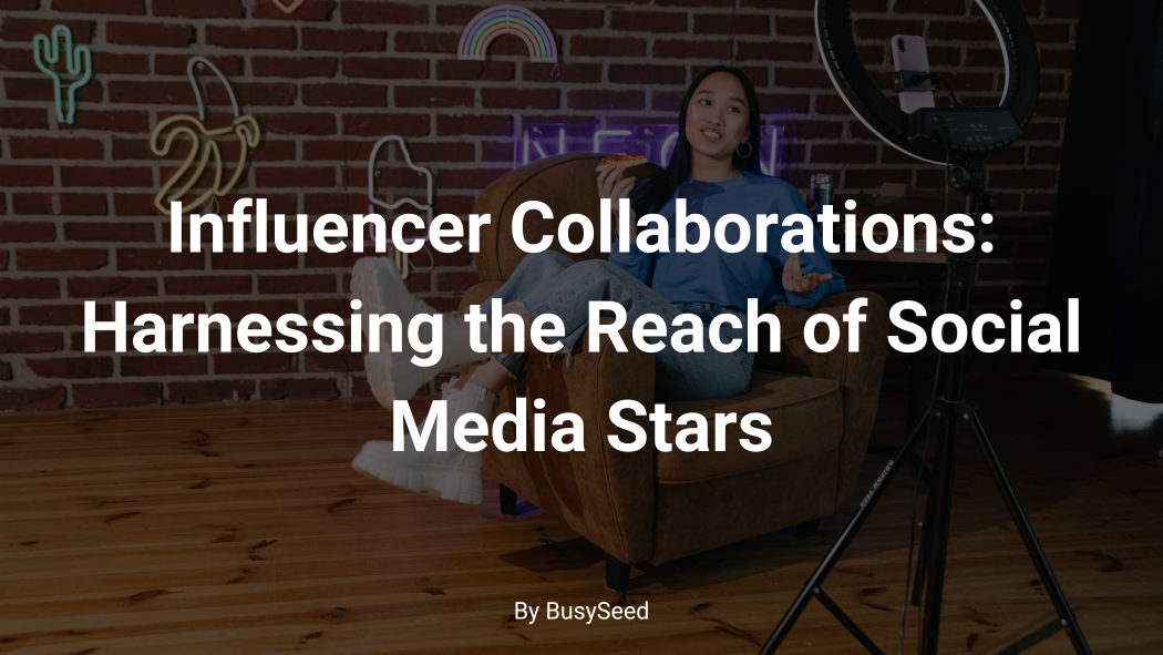 Influencer Collaborations: Harnessing the Reach of Social Media Stars