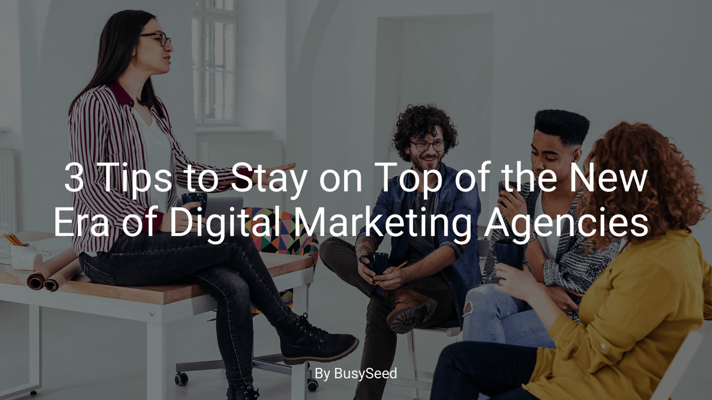 3 Tips to Stay on Top of the New Era of Digital Marketing Agencies