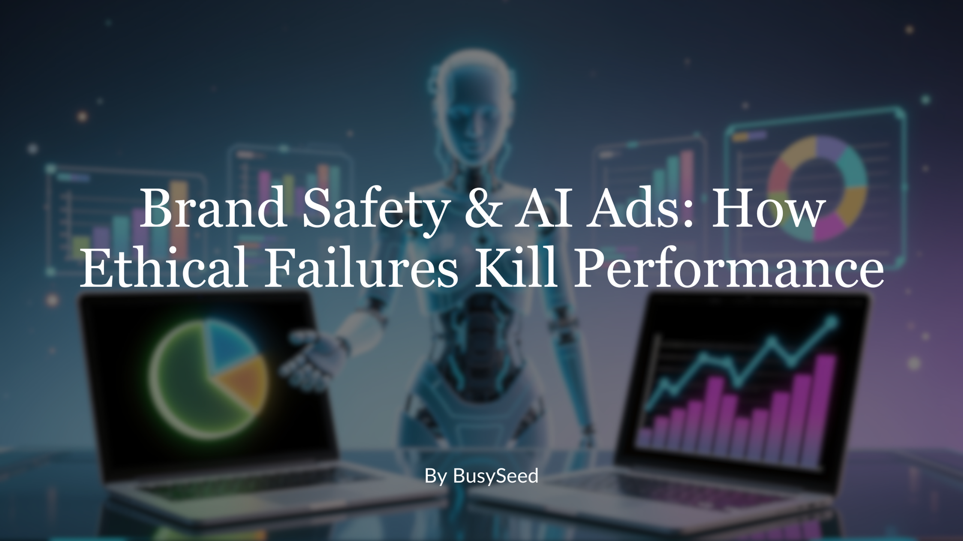 Title slide: AI robot, laptops with graphs. Text: Brand Safety & AI Ads: How Ethical Failures Kill Performance.