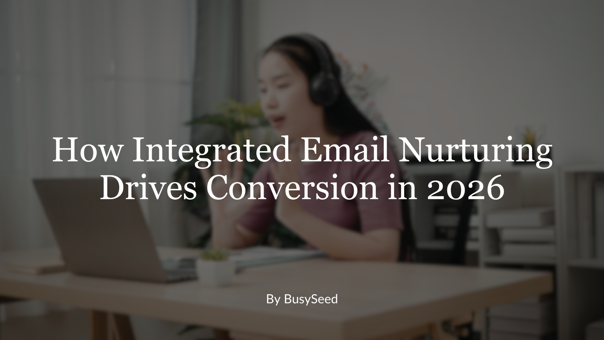 Woman using a laptop at a desk, overlaid with title “How Integrated Email Nurturing Drives Conversion in 2026”