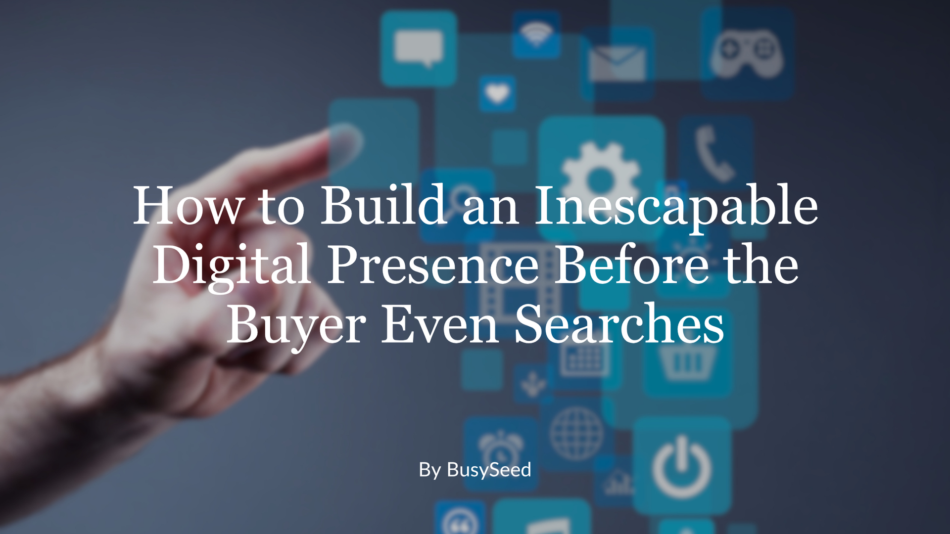 Hand reaching toward blue digital app icons with title text: “How to Build an Inescapable Digital Presence Before the Buyer Even Searches”