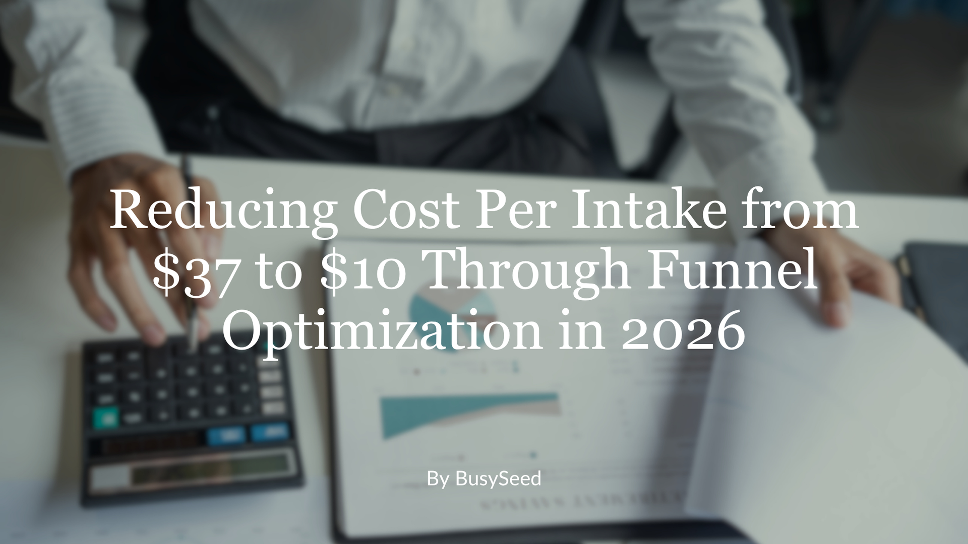 Webinar slide over desk scene: “Reducing Cost Per Intake from $37 to $10 Through Funnel Optimization in 2026”