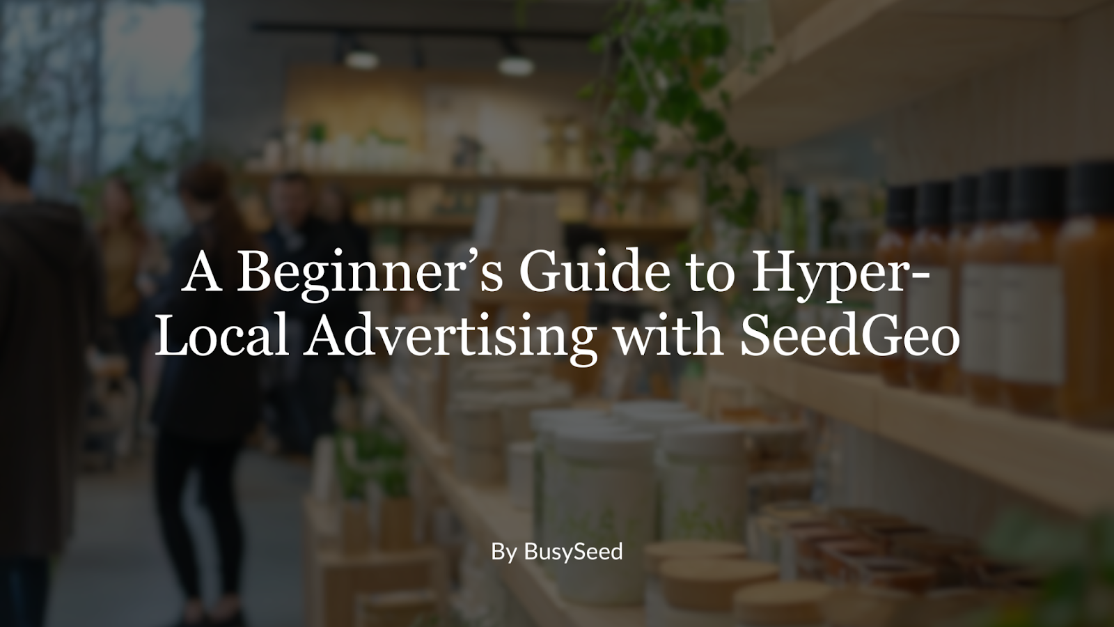 A Beginner’s Guide to Hyper-Local Advertising with SeedGeo