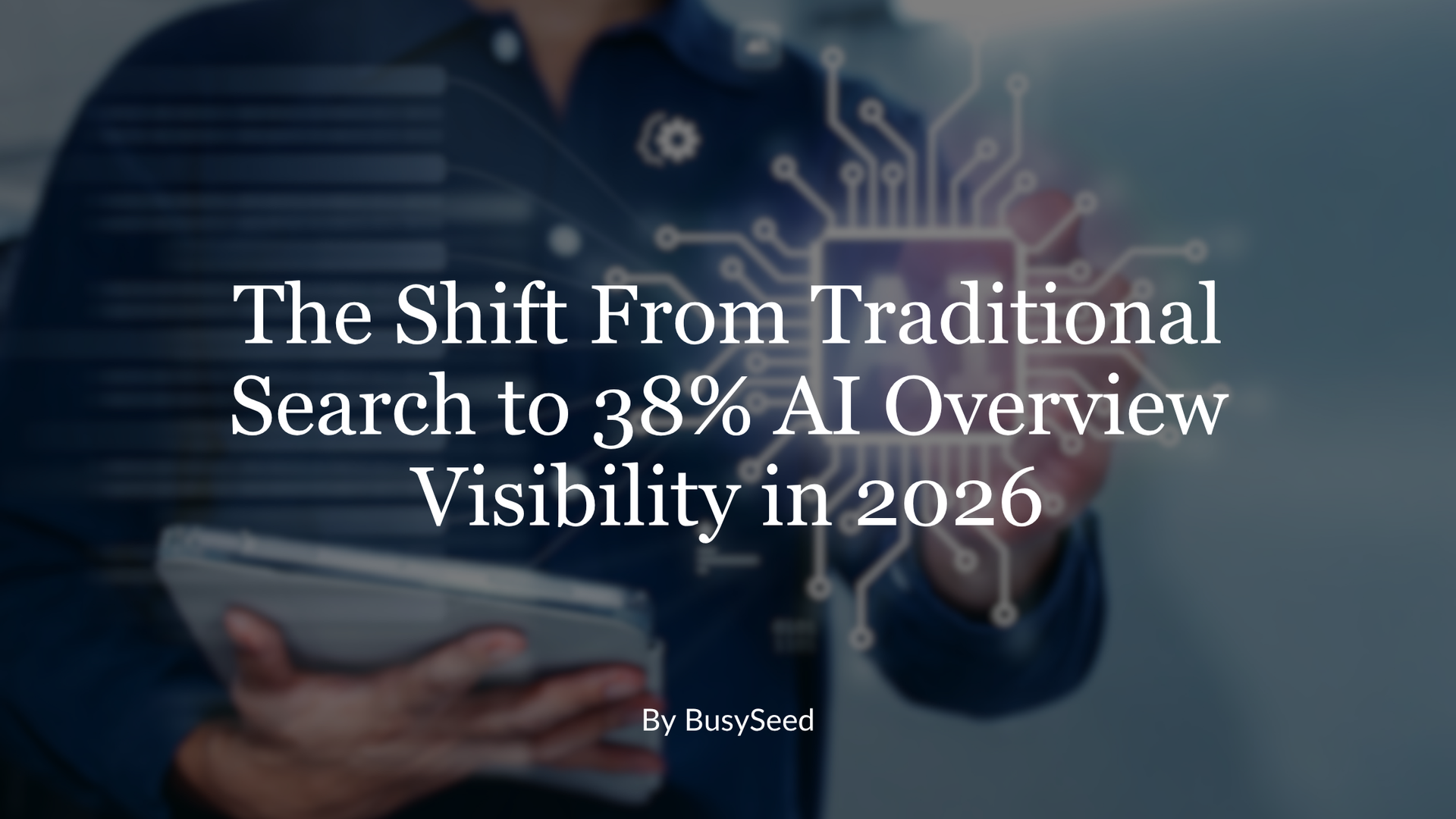 Businessperson holding a tablet with text: “The Shift From Traditional Search to 38% AI Overview Visibility in 2026”