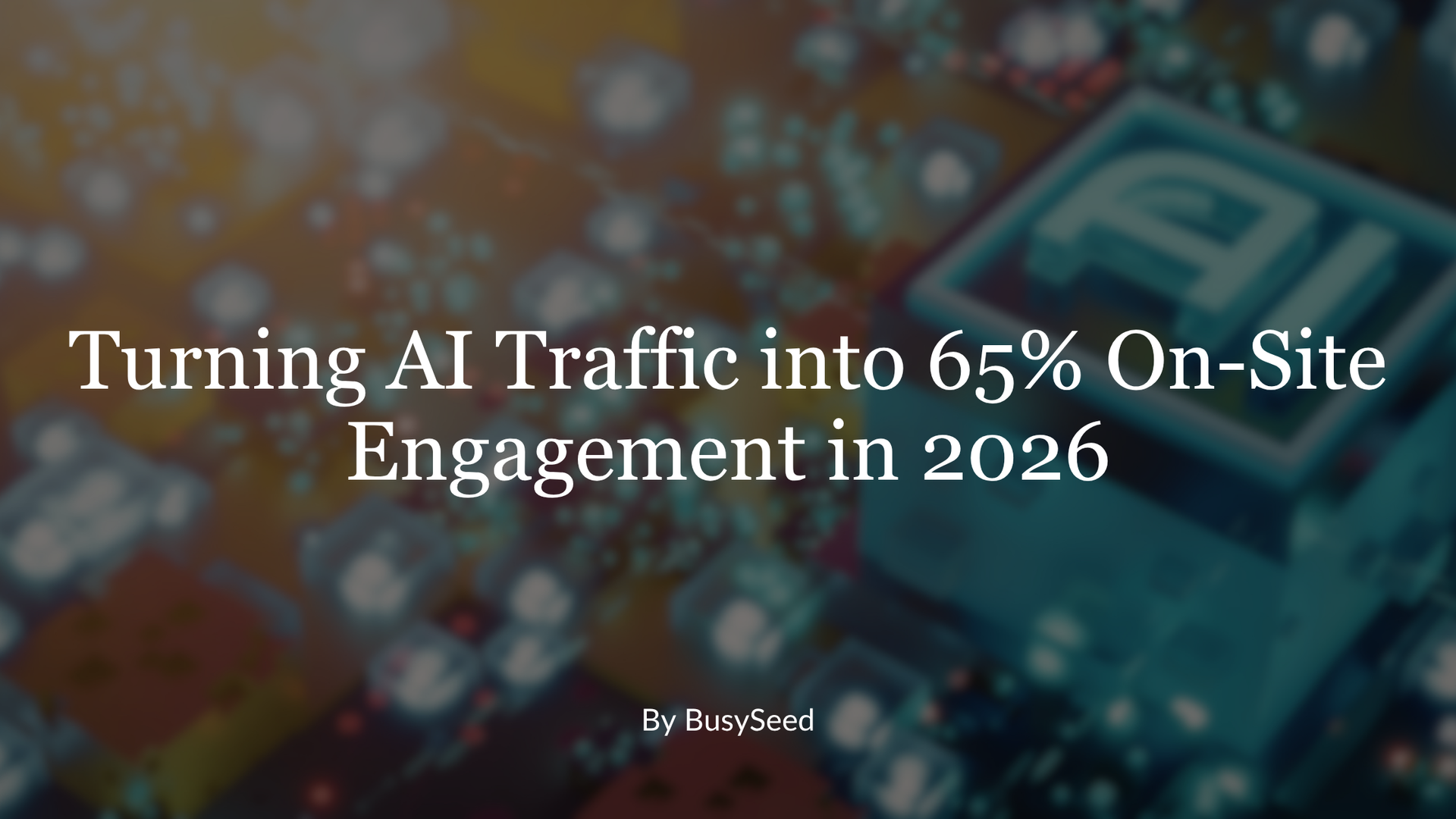 White title text over blurred colorful background: “Turning AI Traffic into 65% On-Site Engagement in 2026”