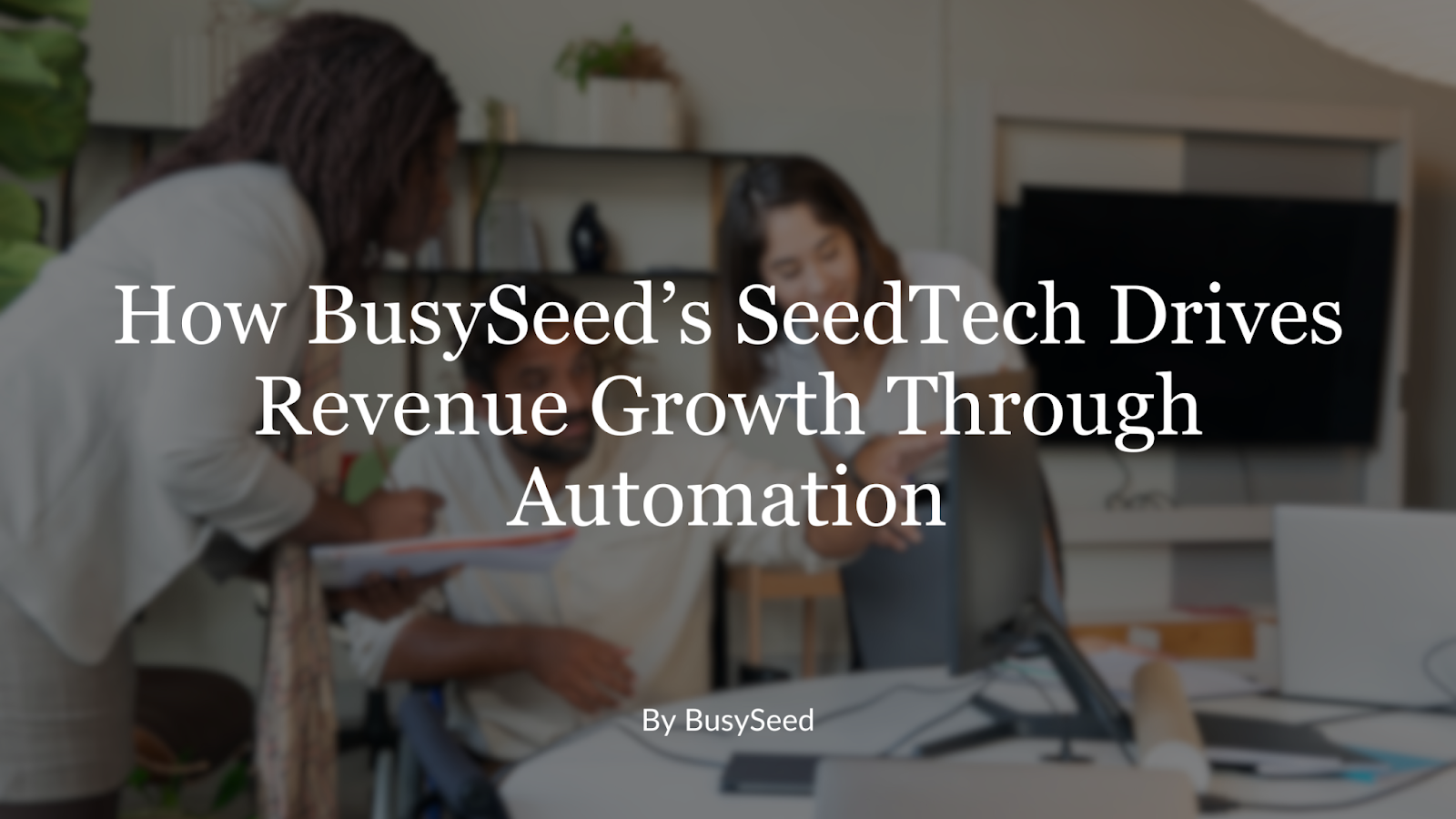 How busy seed 's seed tech drives revenue growth through automation