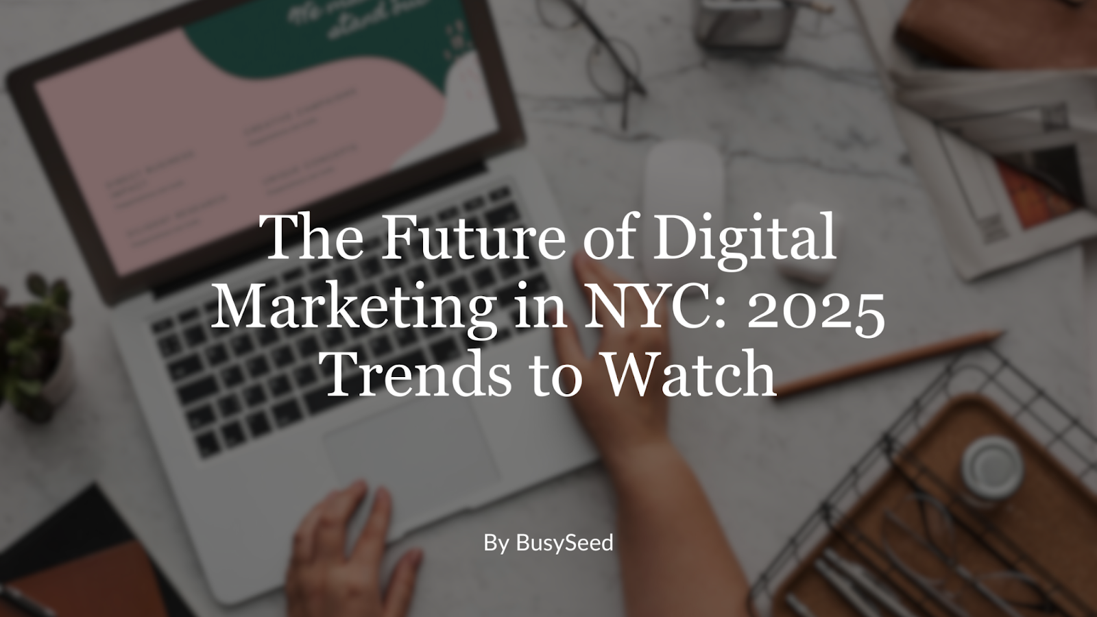 The Future of Digital Marketing in NYC: 2025 Trends to Watch