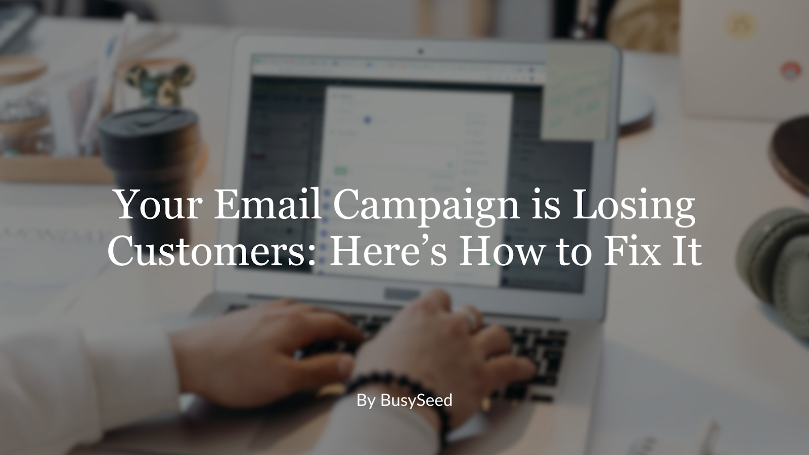 Your Email Campaign is Losing Customers: Here’s How to Fix It