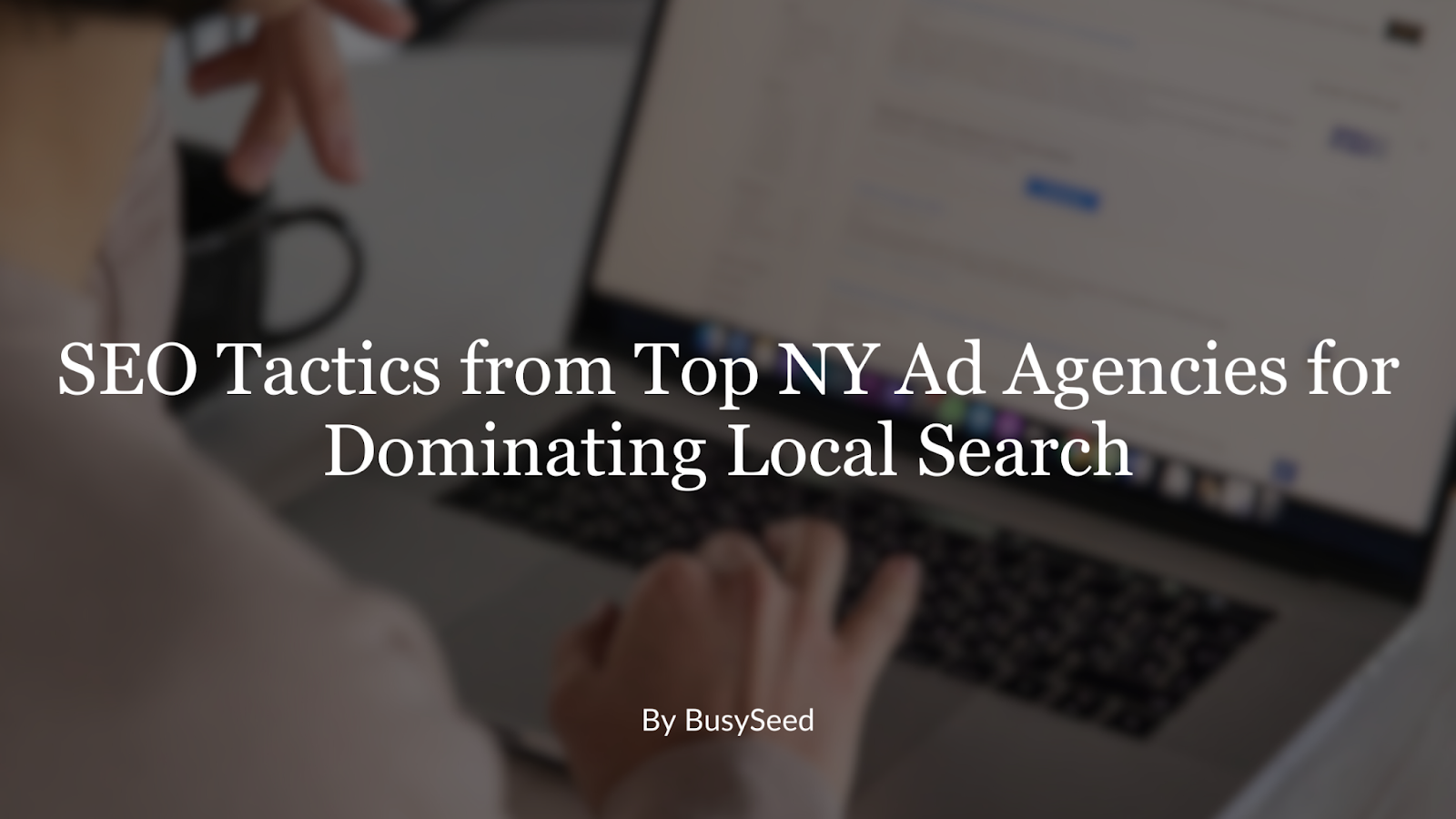 A person is typing on a laptop with the title seo tactics from top ny ad agencies for dominating local search