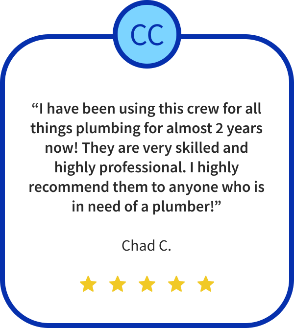 “I have been using this crew for all things plumbing for almost 2 years now! They are very skilled and highly professional. I highly recommend them to anyone who is in need of a plumber!”
Chad C.
Five Stars