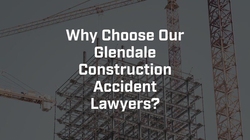 Why choose our glendale construction accident lawyers ?