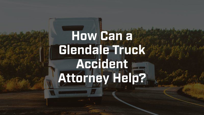 A truck is driving down a road with the words how can a glendale truck accident attorney help.