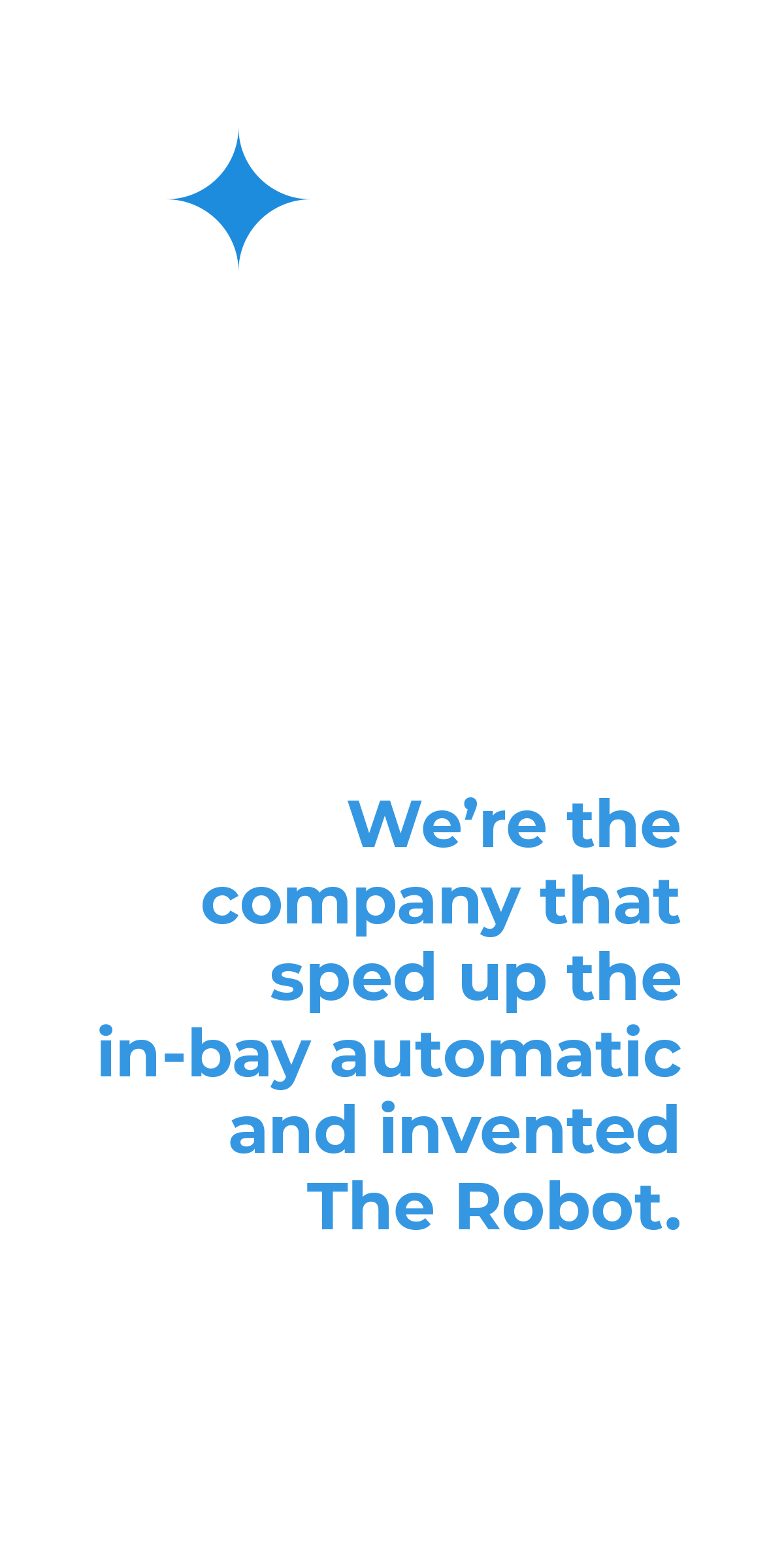 50 years in the car wash industry. We're the company that sped up the inbay automatic and invented The Robot.