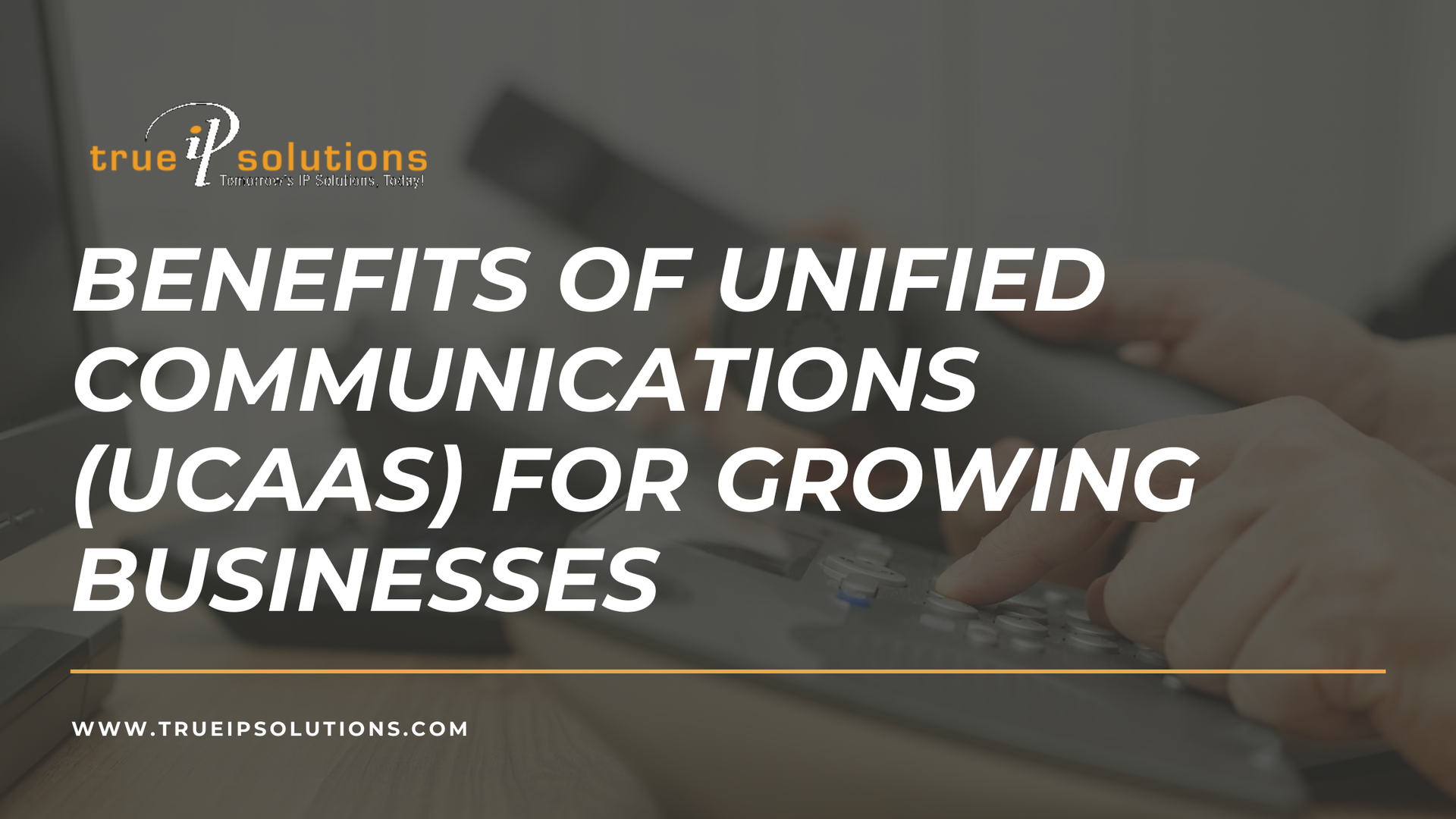 Advertisement for True IP Solutions about benefits of Unified Communications (UCaaS) for growing businesses.