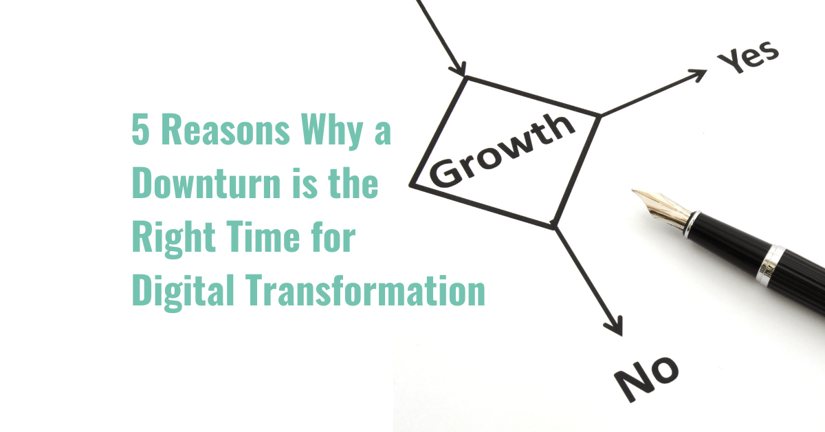 5 Reasons why a downturn is the right time for digital transformation