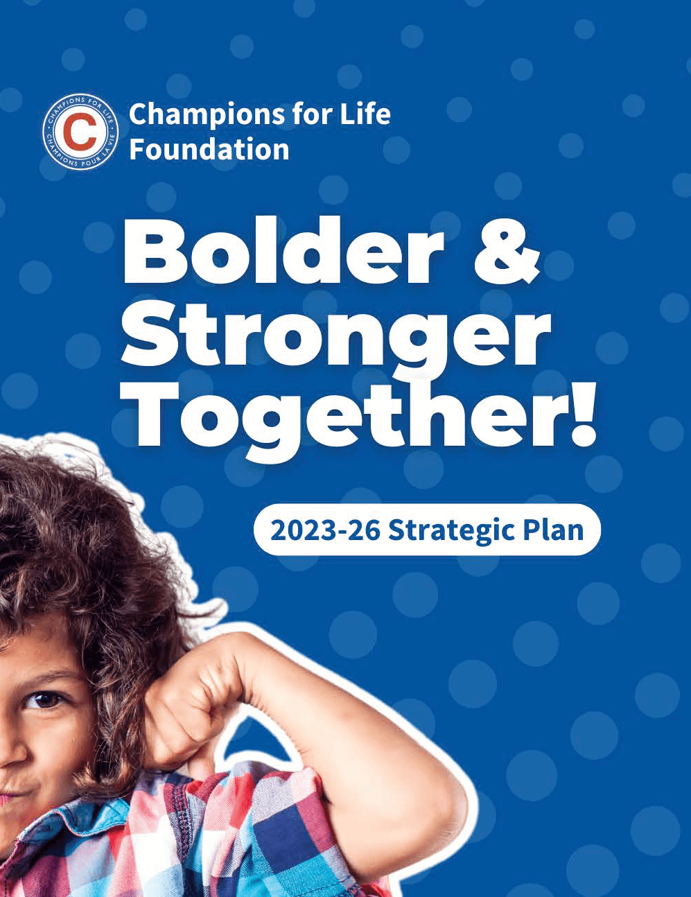Bolder and Stronger Together. The Champions for Life Foundation is thrilled to unveil our 2023-26 strategic plan, a roadmap guiding our organization's journey over the next few years.