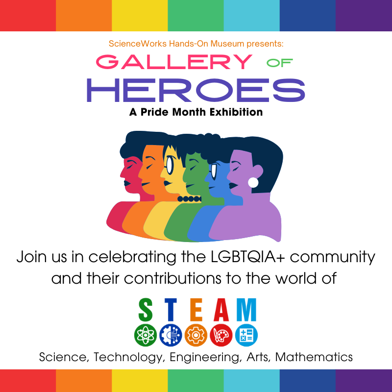 ScienceWorks Hands-On Museum presents: Gallery of Heroes - a Pride Month Exhibition. Join us in celebrating the LGBTQIA+ community and their contributions to the world of science, technology, engineering, arts, and mathematics (STEAM).