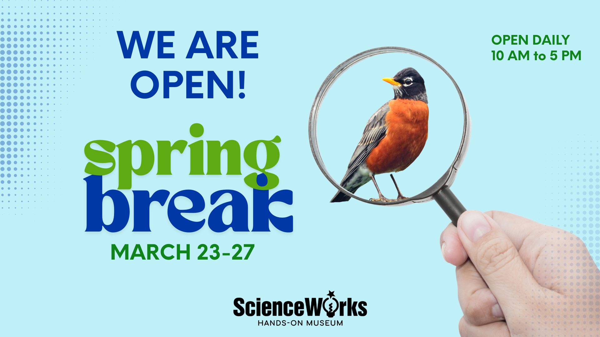 Advertisement for ScienceWorks spring break, March 23-27, 10 AM to 5 PM. A robin is viewed through a magnifying glass.