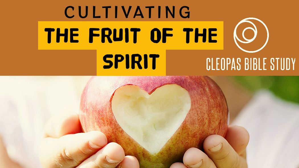 Cleopas Bible Study - Being a Christian - Cultivating the Fruit of the Spirit