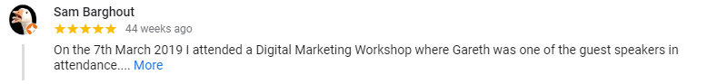 On the 7th March 2019 I attended a Digital Marketing Workshop where Gareth was one of the guest speakers in attendance. His knoweledge is impressive and his tips and assistance were invaluable. I am grateful for his assistance in helping me sort out various problems with my Google Business listing and Youtube channel. I am now looking at using Clockwork Eye for help with my marketing. Gareth is a down to earth and hinest guy who gives practical and useful advice.