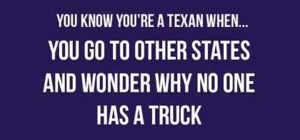 You know you 're a texan when you go to other states and wonder why no one has a truck