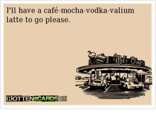 A card that says i 'll have a cafe mocha vodka valium latte to go please