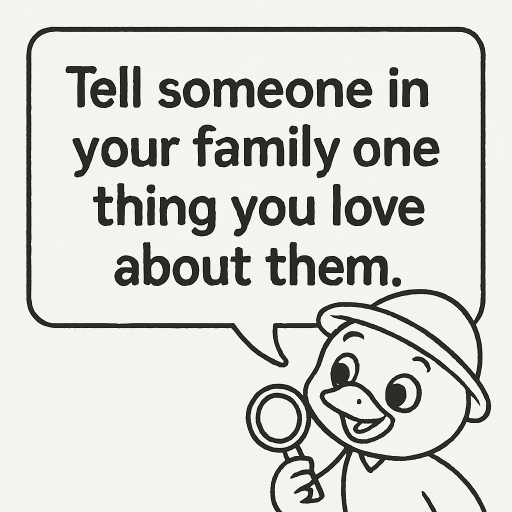 A cartoon duck is holding a magnifying glass and talking to someone in your family about something you love about them.
