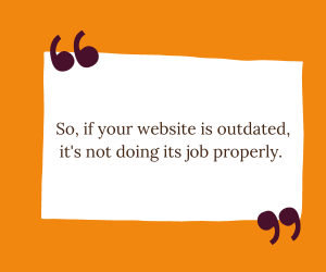 A quote that says so if your website is outdated it 's not doing its job properly