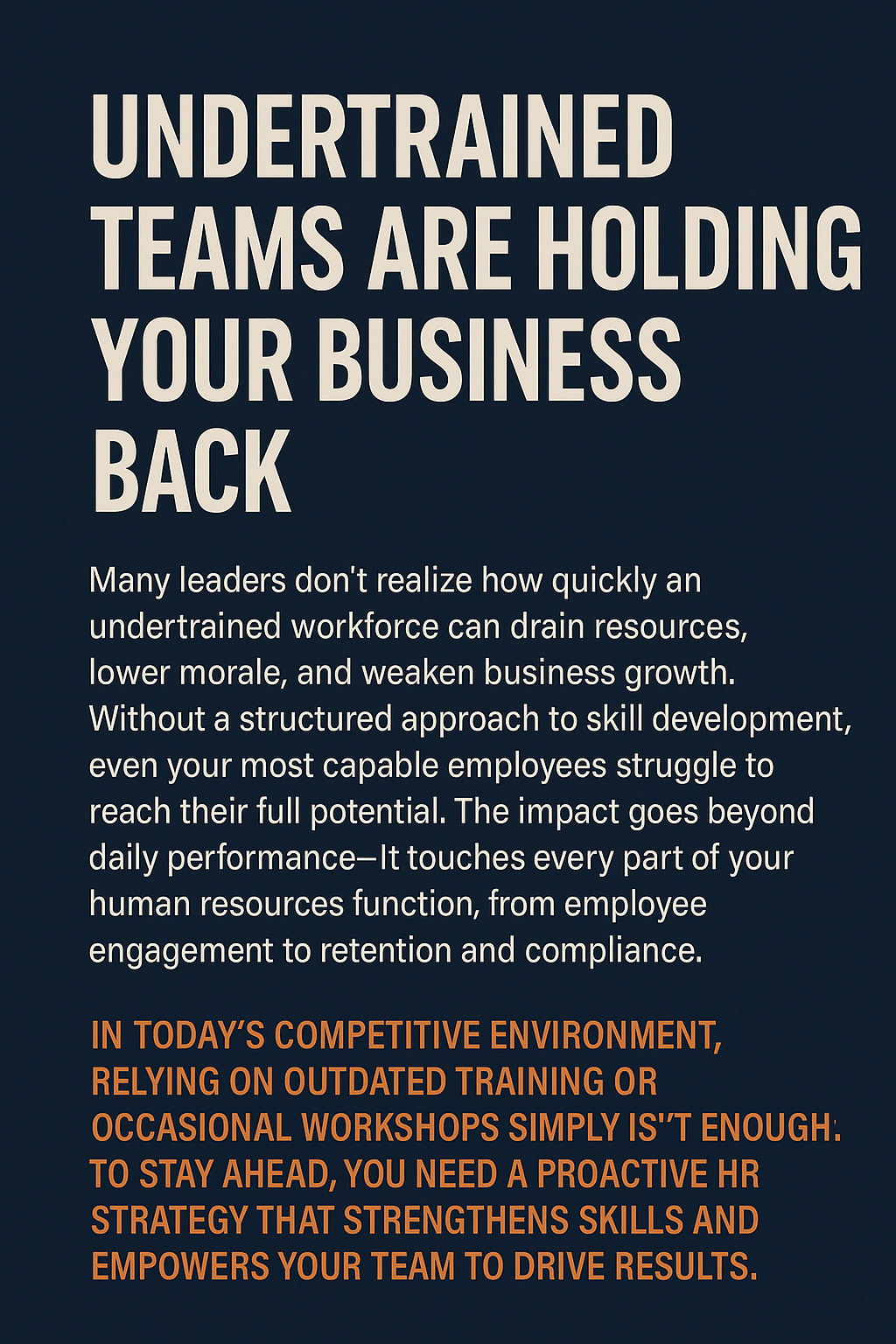 A dark navy blue graphic with bold white uppercase headline reading “UNDERTRAINED TEAMS ARE HOLDING YOUR BUSINESS BACK.” Below, a white paragraph explains how lack of structured training impacts morale and growth. At the bottom, an orange subheading emphasizes the need for a proactive HR strategy to empower teams and drive results.