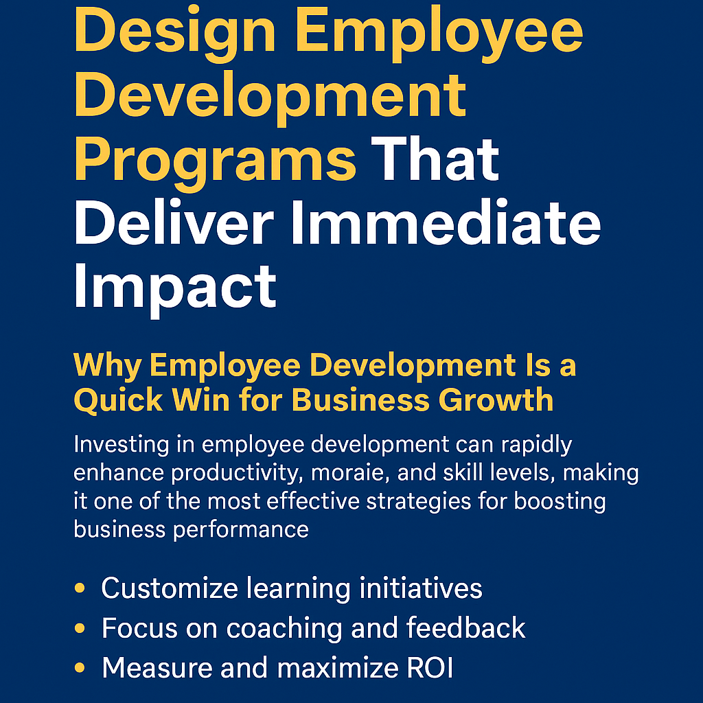 Digital banner with a deep blue background featuring bold yellow and white text. The headline reads: “Design Employee Development Programs That Deliver Immediate Impact.” Below it, a subheading states, “Why Employee Development Is a Quick Win for Business Growth,” followed by a paragraph explaining that investing in employee development enhances productivity, morale, and skill levels. Bullet points highlight key strategies: customizing learning initiatives, focusing on coaching and feedback, and measuring ROI. Designed by Masterly Consulting Group, the layout emphasizes clarity and strategic HR improvement.