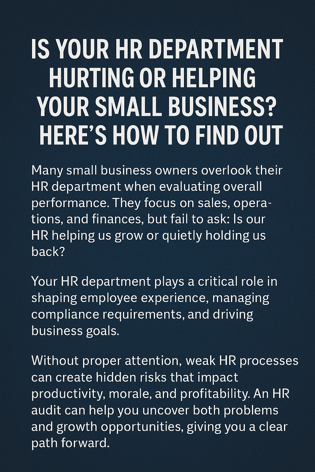 Bold white text at the top reading ‘IS YOUR HR DEPARTMENT HURTING OR HELPING YOUR SMALL BUSINESS? HERE’S HOW TO FIND OUT,’ set against a dark blue textured background, followed by three paragraphs explaining the importance of evaluating HR’s impact on small business performance and how an HR audit can uncover risks and growth opportunities.