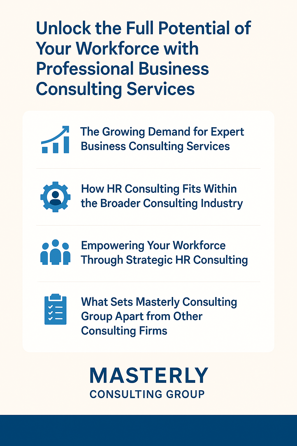 Professional graphic titled ‘Unlock the Full Potential of Your Workforce with Professional Business Consulting Services.’ The layout uses dark blue text on an off-white background, featuring icons of a rising graph, gear, team figures, and a checklist. Four sections highlight topics: the growing demand for consulting, HR’s role in consulting, empowering workforces through HR strategies, and what sets Masterly Consulting Group apart. The bottom includes the Masterly Consulting Group logo in blue.